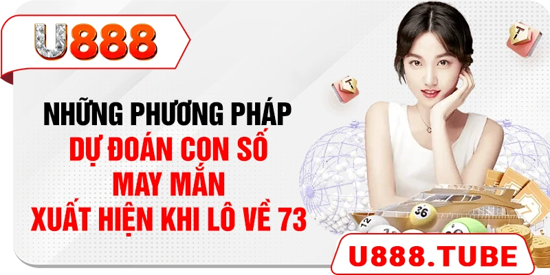 Những phương pháp dự đoán con số may mắn xuất hiện khi lô về 73