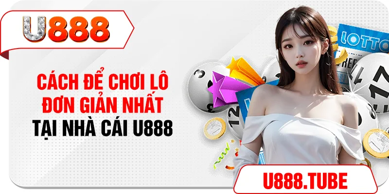 Cách để chơi lô đơn giản nhất tại nhà cái U888